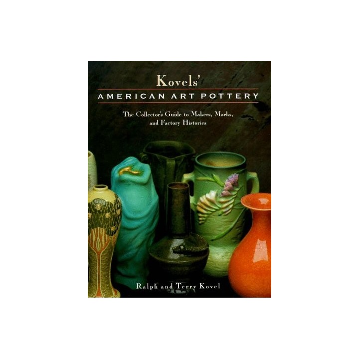 Kovels' American Art Pottery: The Collector's Guide To Makers, Marks, And Factory Histories